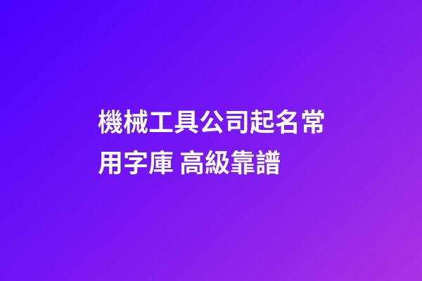 機械工具公司起名常用字庫 高級靠譜-第1張-公司起名-玄機派